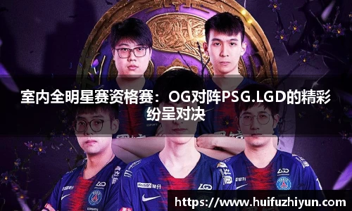 室内全明星赛资格赛：OG对阵PSG.LGD的精彩纷呈对决